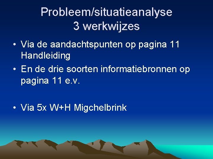 Probleem/situatieanalyse 3 werkwijzes • Via de aandachtspunten op pagina 11 Handleiding • En de