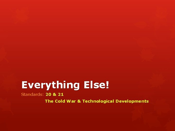 Everything Else! Standards: 20 & 21 The Cold War & Technological Developments 