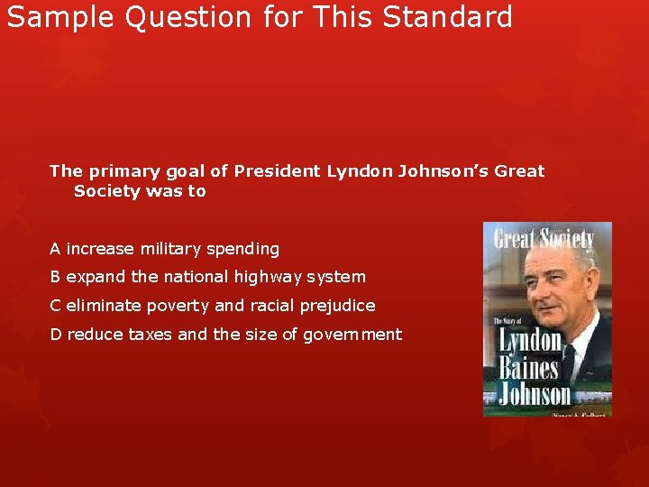 Sample Question for This Standard The primary goal of President Lyndon Johnson’s Great Society