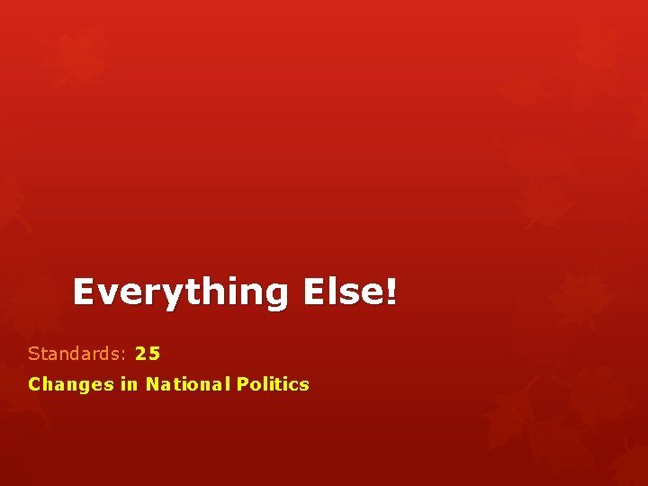 Everything Else! Standards: 25 Changes in National Politics 