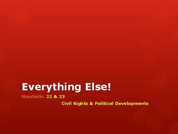 Everything Else! Standards: 22 & 23 Civil Rights & Political Developments 