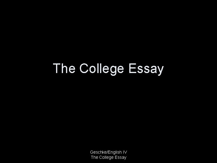 The College Essay Geschke/English IV The College Essay 