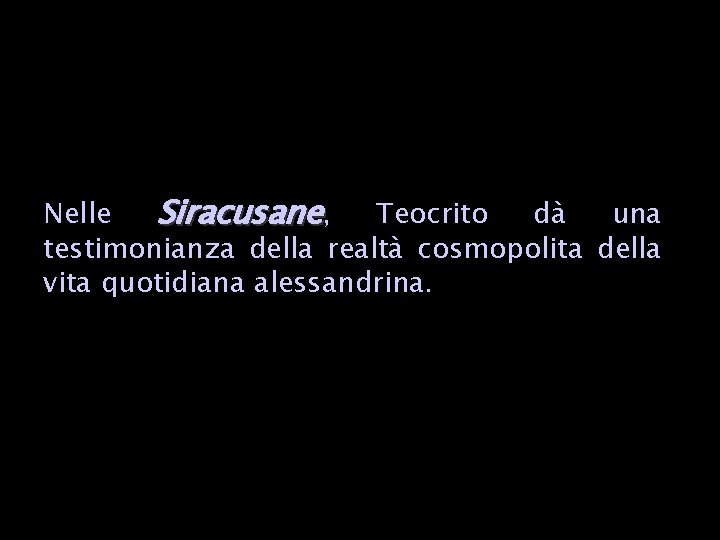 Nelle Siracusane, Teocrito dà una testimonianza della realtà cosmopolita della vita quotidiana alessandrina. 