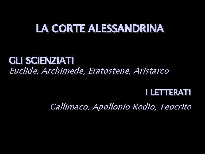 LA CORTE ALESSANDRINA GLI SCIENZIATI Euclide, Archimede, Eratostene, Aristarco I LETTERATI Callimaco, Apollonio Rodio,