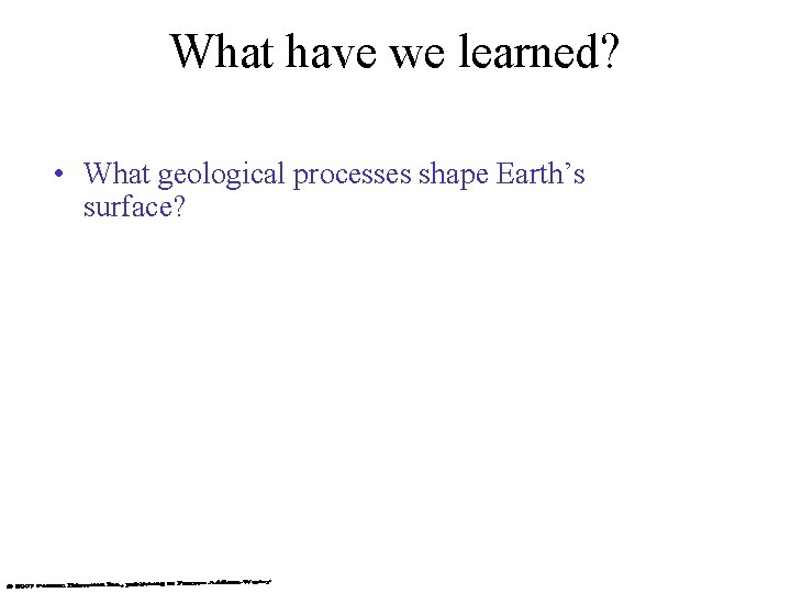 What have we learned? • What geological processes shape Earth’s surface? 