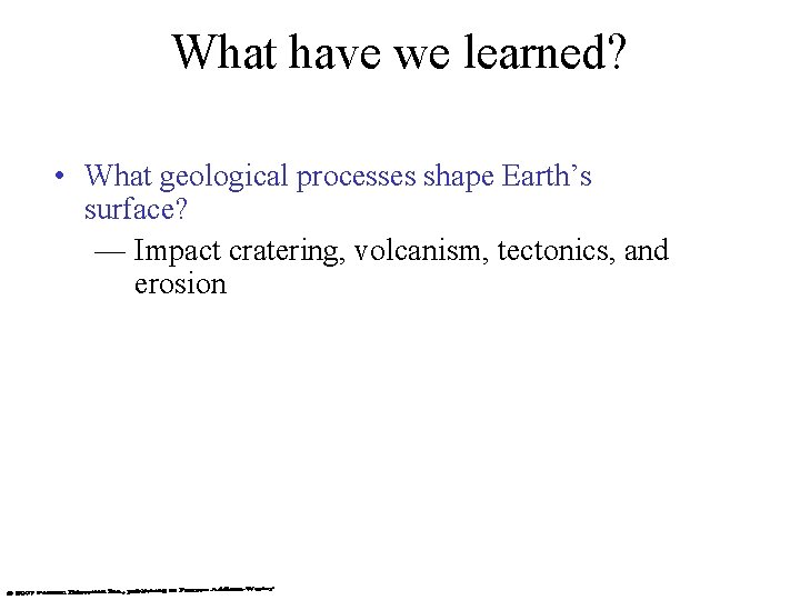 What have we learned? • What geological processes shape Earth’s surface? — Impact cratering,