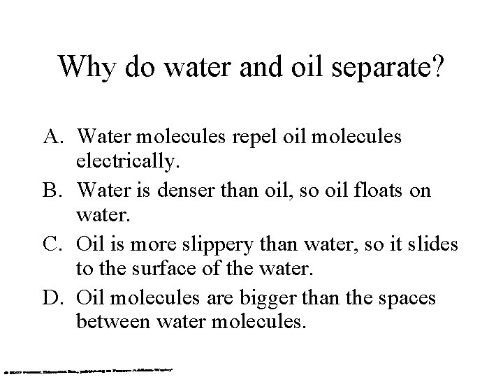 Why do water and oil separate? A. Water molecules repel oil molecules electrically. B.