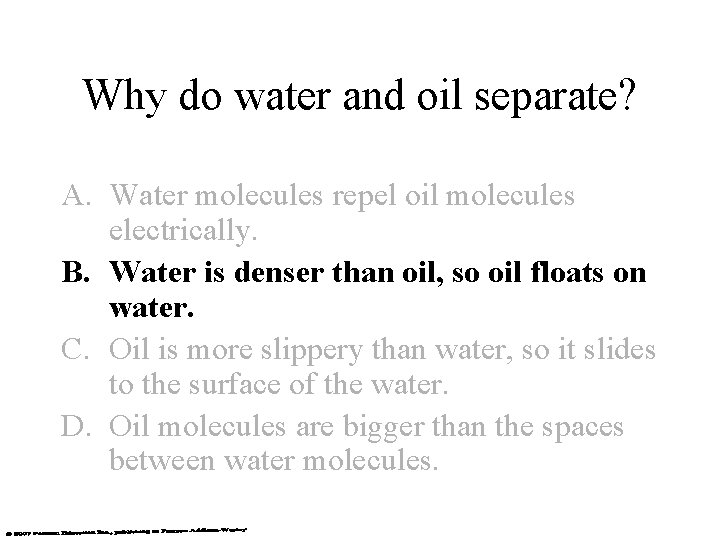 Why do water and oil separate? A. Water molecules repel oil molecules electrically. B.