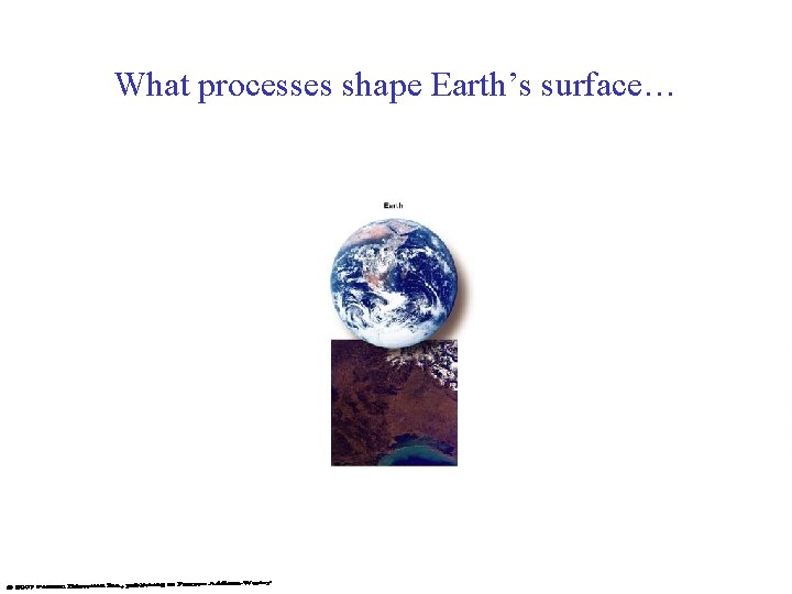 What processes shape Earth’s surface… 