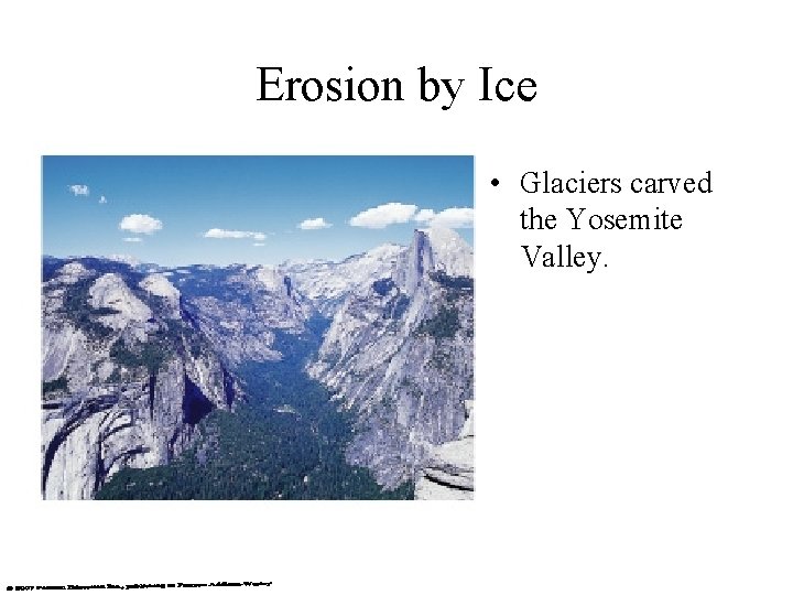 Erosion by Ice • Glaciers carved the Yosemite Valley. 