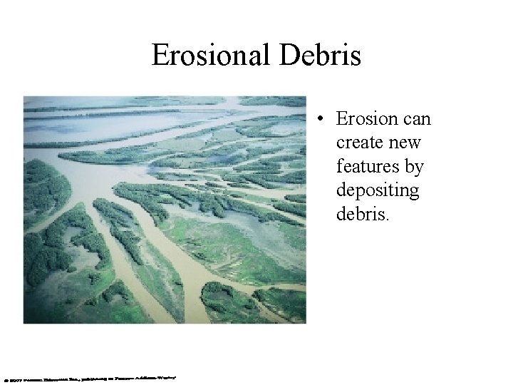 Erosional Debris • Erosion can create new features by depositing debris. 