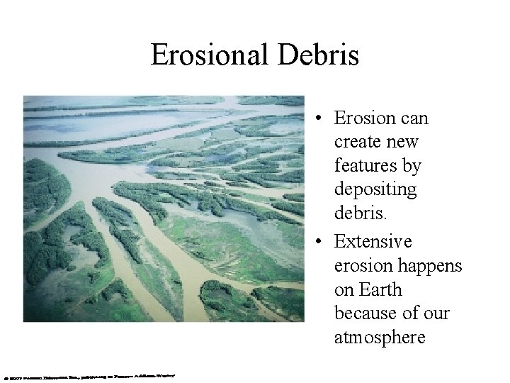 Erosional Debris • Erosion can create new features by depositing debris. • Extensive erosion