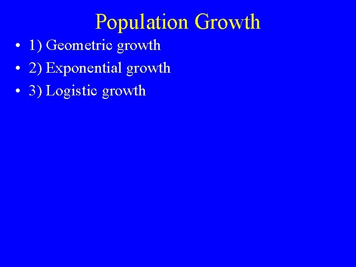 Population Growth • 1) Geometric growth • 2) Exponential growth • 3) Logistic growth