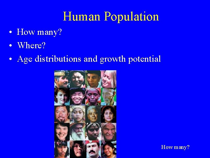 Human Population • How many? • Where? • Age distributions and growth potential How