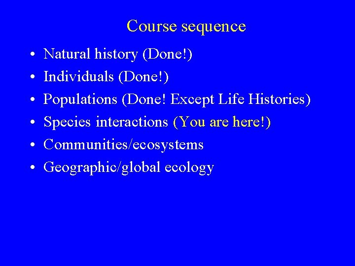 Course sequence • • • Natural history (Done!) Individuals (Done!) Populations (Done! Except Life