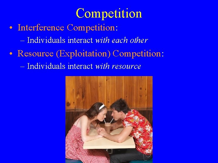 Competition • Interference Competition: – Individuals interact with each other • Resource (Exploitation) Competition: