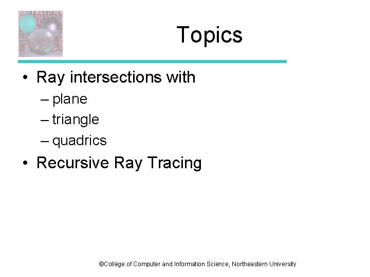 Topics • Ray intersections with – plane – triangle – quadrics • Recursive Ray Topics • Ray intersections with – plane – triangle – quadrics • Recursive Ray