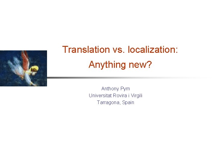 Translation vs. localization: Anything new? Anthony Pym Universitat Rovira i Virgili Tarragona, Spain 