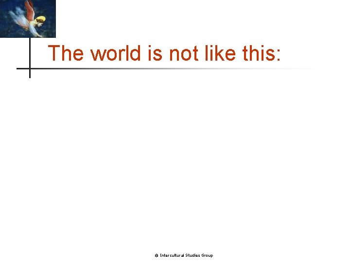 The world is not like this: © Intercultural Studies Group 