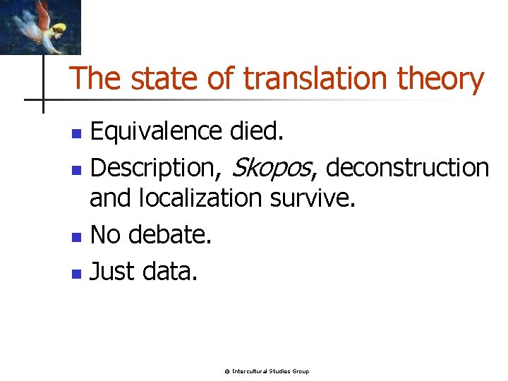 The state of translation theory Equivalence died. n Description, Skopos, deconstruction and localization survive.