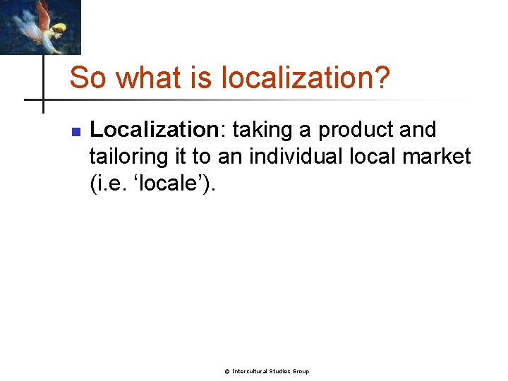 So what is localization? n Localization: taking a product and tailoring it to an