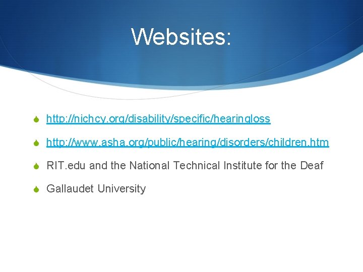 Websites: S http: //nichcy. org/disability/specific/hearingloss S http: //www. asha. org/public/hearing/disorders/children. htm S RIT. edu