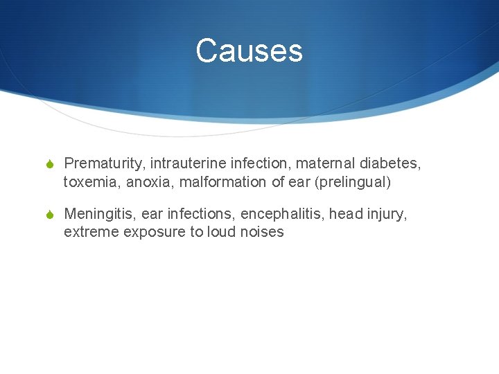 Causes S Prematurity, intrauterine infection, maternal diabetes, toxemia, anoxia, malformation of ear (prelingual) S