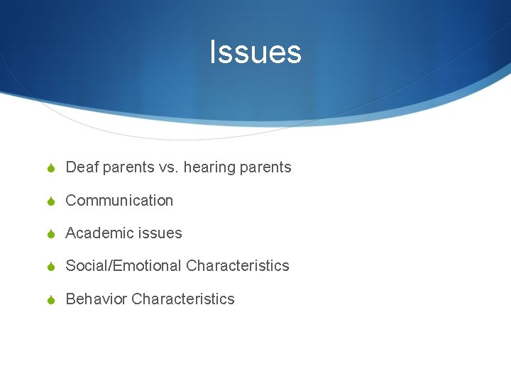 Issues S Deaf parents vs. hearing parents S Communication S Academic issues S Social/Emotional