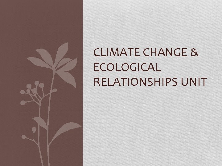 CLIMATE CHANGE & ECOLOGICAL RELATIONSHIPS UNIT 