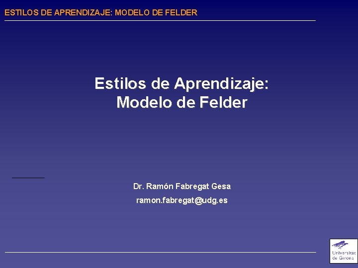 ESTILOS DE APRENDIZAJE: MODELO DE FELDER Estilos de Aprendizaje: Modelo de Felder Dr. Ramón