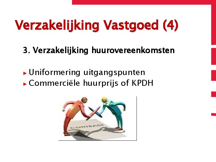 Verzakelijking Vastgoed (4) 3. Verzakelijking huurovereenkomsten ▶ Uniformering uitgangspunten ▶ Commerciële huurprijs of KPDH