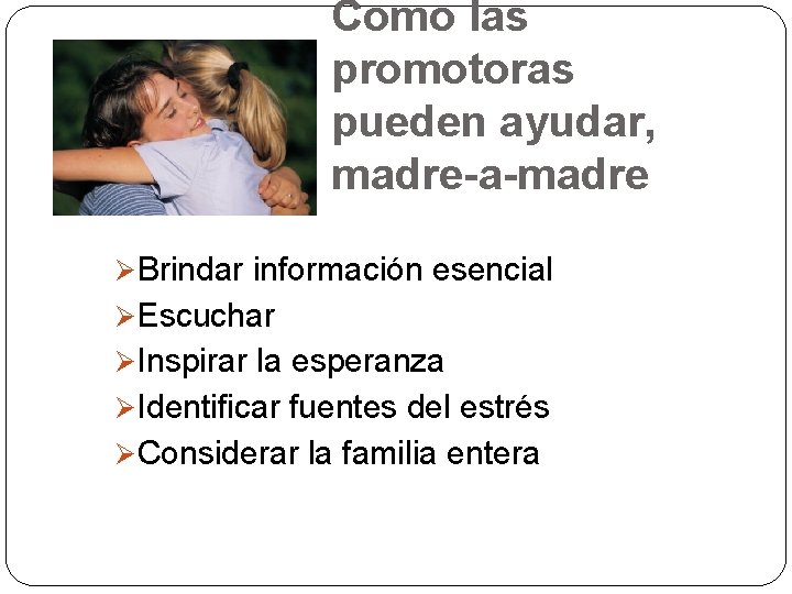 Como las promotoras pueden ayudar, madre-a-madre Ø Brindar información esencial Ø Escuchar Ø Inspirar