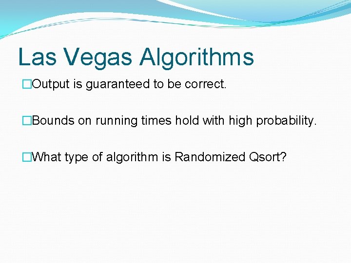 Las Vegas Algorithms �Output is guaranteed to be correct. �Bounds on running times hold Las Vegas Algorithms �Output is guaranteed to be correct. �Bounds on running times hold