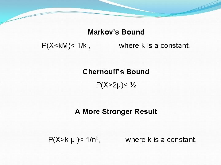 Markov’s Bound P(X<k. M)< 1/k , where k is a constant. Chernouff’s Bound P(X>2μ)< Markov’s Bound P(X<k. M)< 1/k , where k is a constant. Chernouff’s Bound P(X>2μ)<