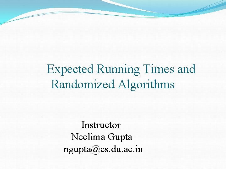 Expected Running Times and Randomized Algorithms Instructor Neelima Gupta ngupta@cs. du. ac. in Expected Running Times and Randomized Algorithms Instructor Neelima Gupta ngupta@cs. du. ac. in