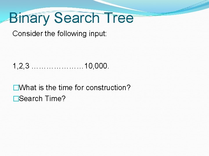 Binary Search Tree Consider the following input: 1, 2, 3 ………………… 10, 000. �What Binary Search Tree Consider the following input: 1, 2, 3 ………………… 10, 000. �What