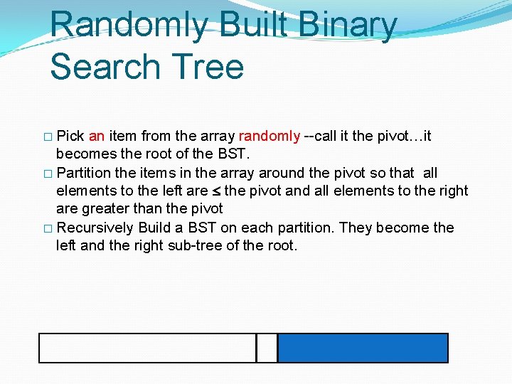 Randomly Built Binary Search Tree � Pick an item from the array randomly --call Randomly Built Binary Search Tree � Pick an item from the array randomly --call