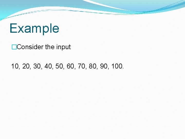 Example �Consider the input 10, 20, 30, 40, 50, 60, 70, 80, 90, 100. Example �Consider the input 10, 20, 30, 40, 50, 60, 70, 80, 90, 100.