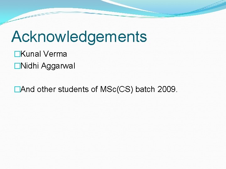Acknowledgements �Kunal Verma �Nidhi Aggarwal �And other students of MSc(CS) batch 2009. Acknowledgements �Kunal Verma �Nidhi Aggarwal �And other students of MSc(CS) batch 2009.