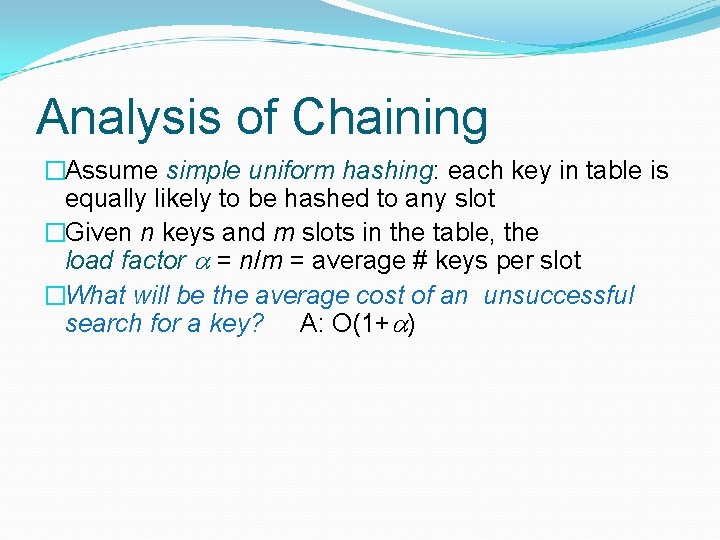 Analysis of Chaining �Assume simple uniform hashing: each key in table is equally likely Analysis of Chaining �Assume simple uniform hashing: each key in table is equally likely