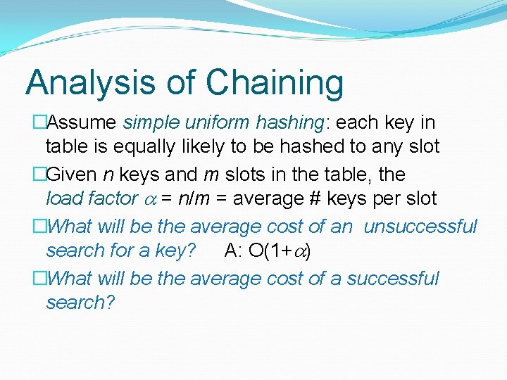 Analysis of Chaining �Assume simple uniform hashing: each key in table is equally likely Analysis of Chaining �Assume simple uniform hashing: each key in table is equally likely