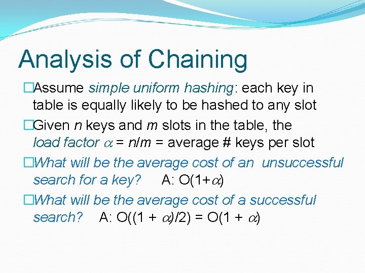 Analysis of Chaining �Assume simple uniform hashing: each key in table is equally likely Analysis of Chaining �Assume simple uniform hashing: each key in table is equally likely