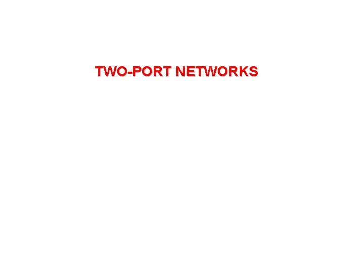 TWO-PORT NETWORKS TWO-PORT NETWORKS