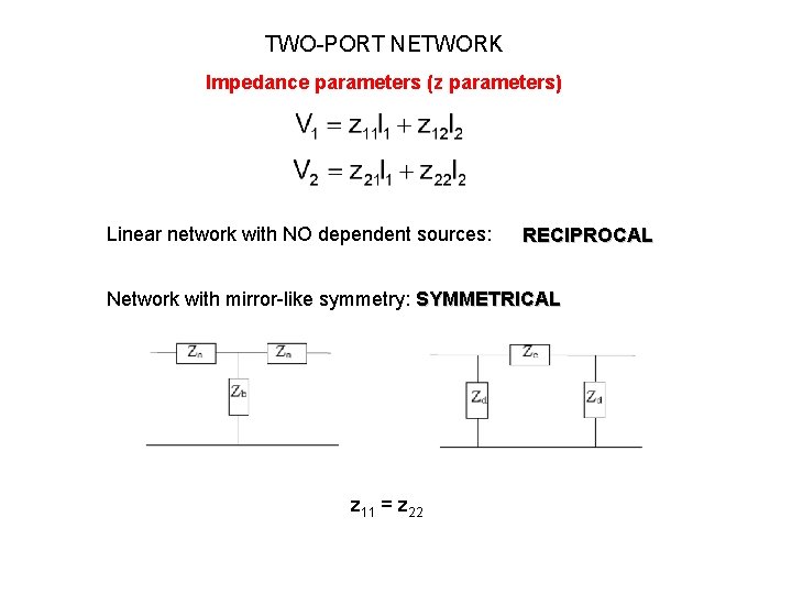 TWO-PORT NETWORK Impedance parameters (z parameters) Linear network with NO dependent sources: RECIPROCAL Network TWO-PORT NETWORK Impedance parameters (z parameters) Linear network with NO dependent sources: RECIPROCAL Network