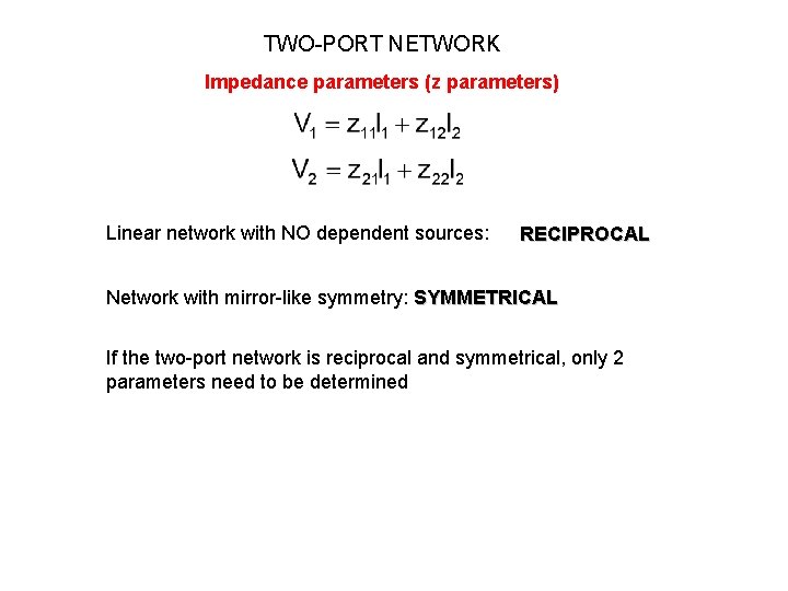 TWO-PORT NETWORK Impedance parameters (z parameters) Linear network with NO dependent sources: RECIPROCAL Network TWO-PORT NETWORK Impedance parameters (z parameters) Linear network with NO dependent sources: RECIPROCAL Network