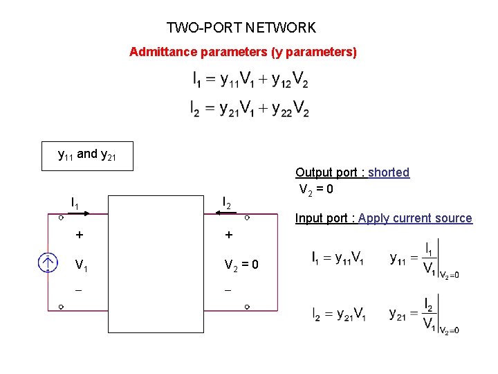 TWO-PORT NETWORK Admittance parameters (y parameters) y 11 and y 21 I 2 + TWO-PORT NETWORK Admittance parameters (y parameters) y 11 and y 21 I 2 +