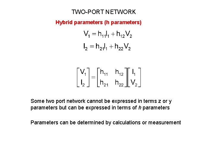 TWO-PORT NETWORK Hybrid parameters (h parameters) Some two port network cannot be expressed in TWO-PORT NETWORK Hybrid parameters (h parameters) Some two port network cannot be expressed in