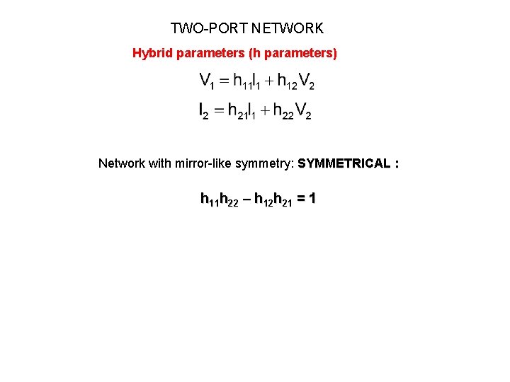 TWO-PORT NETWORK Hybrid parameters (h parameters) Network with mirror-like symmetry: SYMMETRICAL : h 11 TWO-PORT NETWORK Hybrid parameters (h parameters) Network with mirror-like symmetry: SYMMETRICAL : h 11