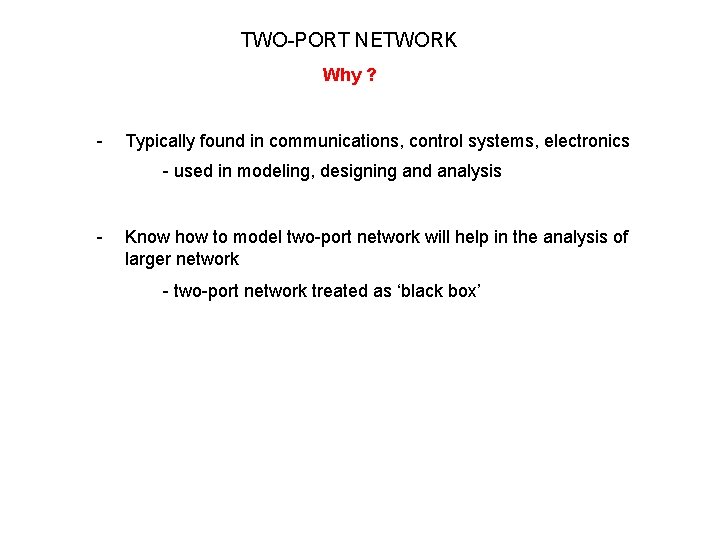TWO-PORT NETWORK Why ? - Typically found in communications, control systems, electronics - used TWO-PORT NETWORK Why ? - Typically found in communications, control systems, electronics - used