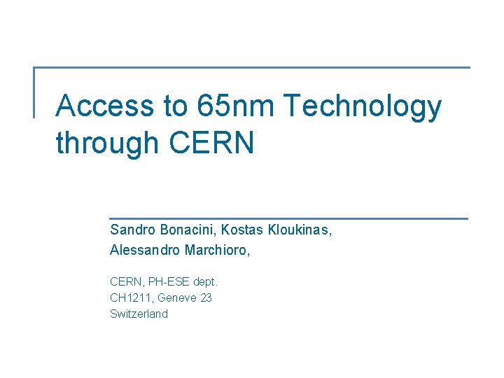 Access to 65 nm Technology through CERN Sandro Bonacini, Kostas Kloukinas, Alessandro Marchioro, CERN,